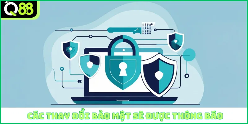 Các thay đổi bảo mật sẽ được thông báo