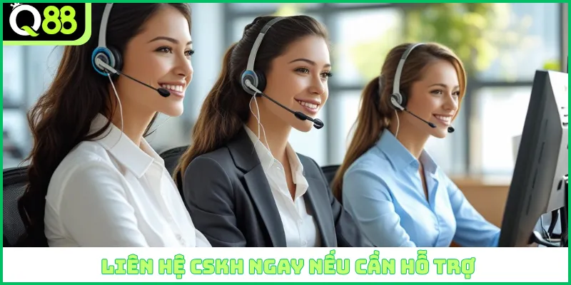 Liên hệ CSKH ngay nếu cần hỗ trợ