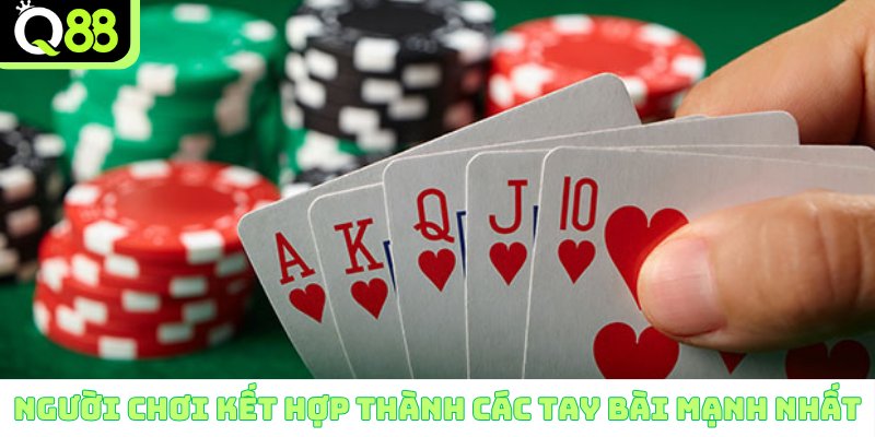 Người chơi kết hợp thành các tay bài mạnh nhất