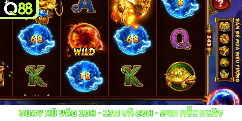 Quay hũ vào 10h - 13h và 20h - 24h mỗi ngày